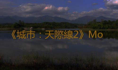 《城市：天際線2》Mod工具還需數月才會推出