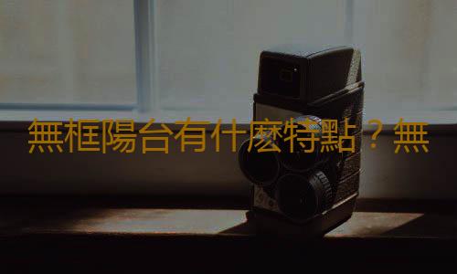 無框陽台有什麽特點？無框陽台怎麽設計？