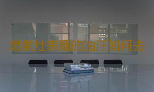 燃氣灶表麵的油汙如何去除？