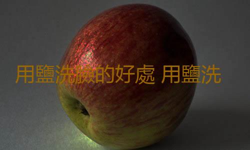 用鹽洗臉的好處 用鹽洗臉的注意事項