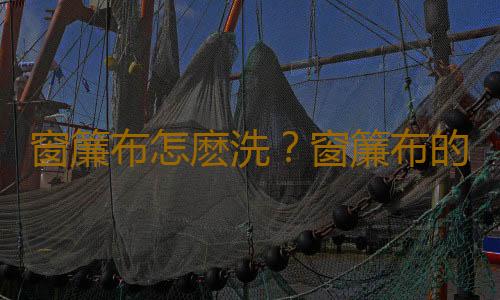 窗簾布怎麽洗？窗簾布的洗滌方法