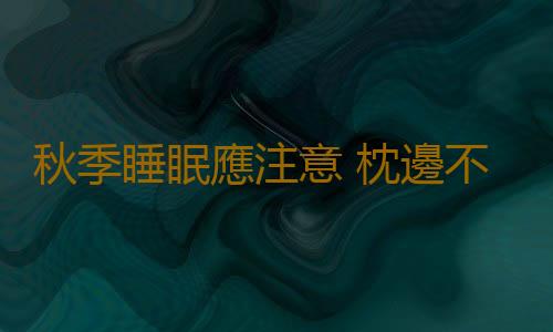 秋季睡眠應注意 枕邊不要放六物