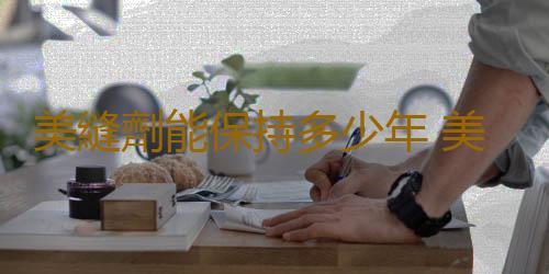 美縫劑能保持多少年 美縫劑不固化如何處理