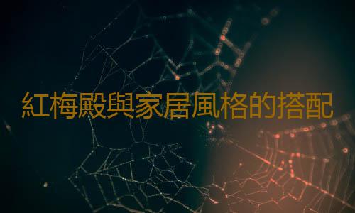 紅梅殿與家居風格的搭配