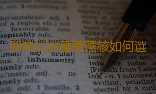 即熱式水龍頭應該如何選購？