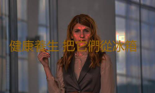 健康養生 把它們從冰箱裏拿出來