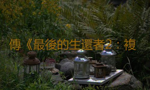 傳《最後的生還者2：複刻版》由頑皮狗新人打造
