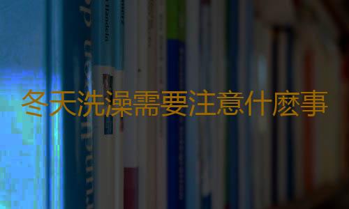冬天洗澡需要注意什麽事項