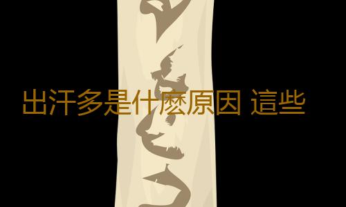 出汗多是什麽原因 這些部位出汗要小心