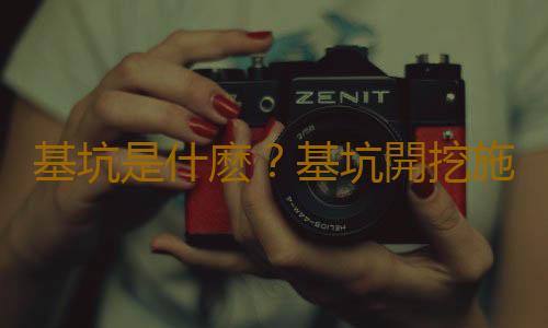 基坑是什麽？基坑開挖施工方案