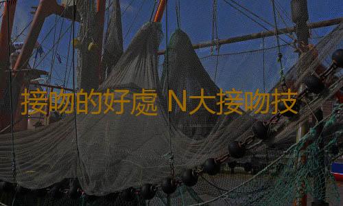 接吻的好處 N大接吻技巧讓你捕獲愛人芳心