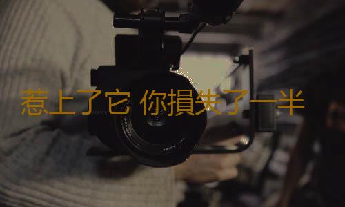 惹上了它 你損失了一半生命