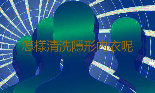 怎樣清洗隱形內衣呢