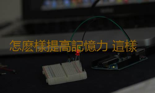 怎麽樣提高記憶力 這樣可以讓你過目不忘