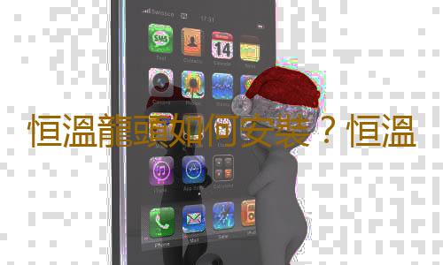 恒溫龍頭如何安裝？恒溫龍頭的工作原理