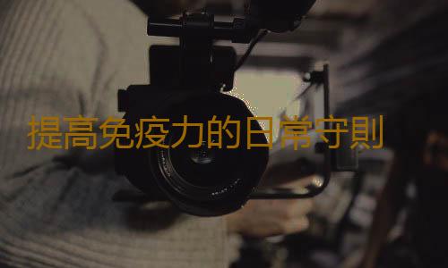 提高免疫力的日常守則 簡單方法助你提高免疫力