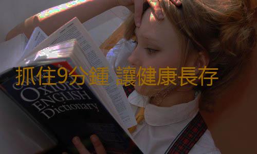 抓住9分鍾 讓健康長存不朽
