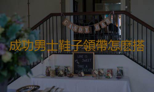 成功男士鞋子領帶怎麽搭