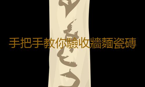 手把手教你驗收牆麵瓷磚粘貼
