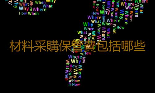 材料采購保管費包括哪些？