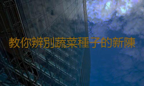 教你辨別蔬菜種子的新陳