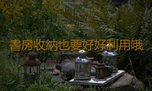 書房收納也要好好利用哦！