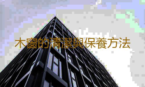 木窗的清潔與保養方法