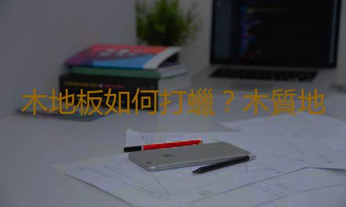 木地板如何打蠟？木質地板打蠟技巧