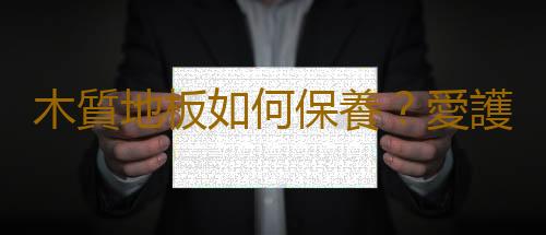 木質地板如何保養？愛護木地板應注意6個事項
