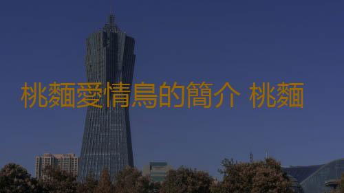 桃麵愛情鳥的簡介 桃麵愛情鳥的產地