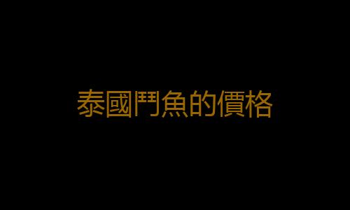 泰國鬥魚的價格