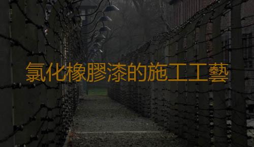氯化橡膠漆的施工工藝