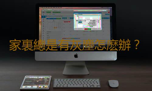 家裏總是有灰塵怎麽辦？