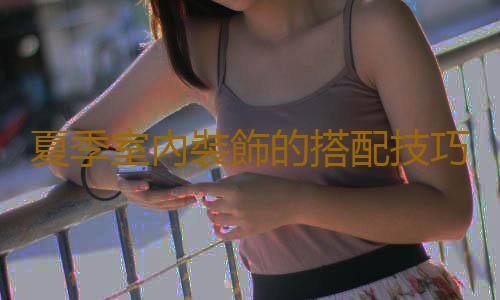 夏季室內裝飾的搭配技巧