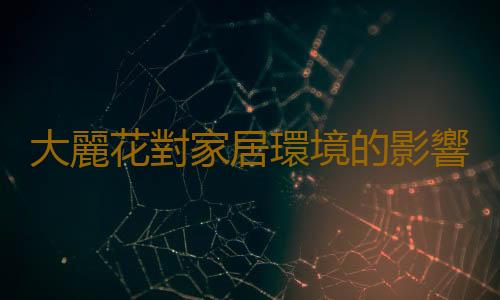 大麗花對家居環境的影響