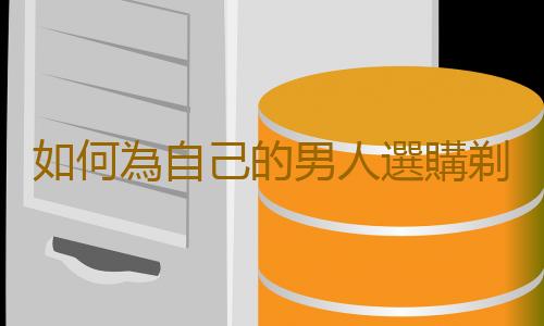 如何為自己的男人選購剃須刀