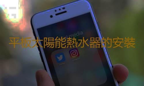 平板太陽能熱水器的安裝及保養方法