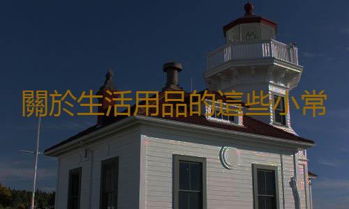 關於生活用品的這些小常識