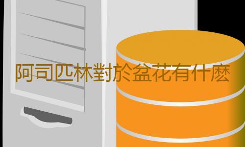 阿司匹林對於盆花有什麽作用？