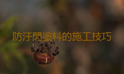 防汙閃塗料的施工技巧