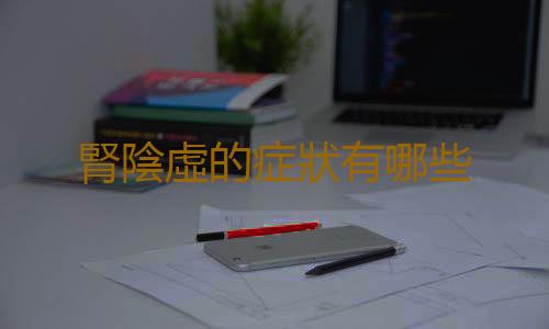 腎陰虛的症狀有哪些