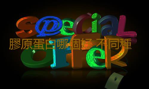 膠原蛋白哪個好 不同種類的膠原蛋白及其效果