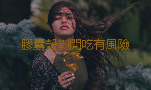 膠囊殼剝開吃有風險