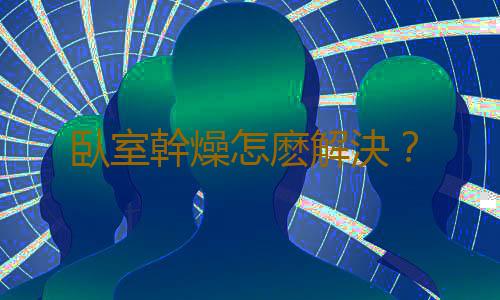 臥室幹燥怎麽解決？