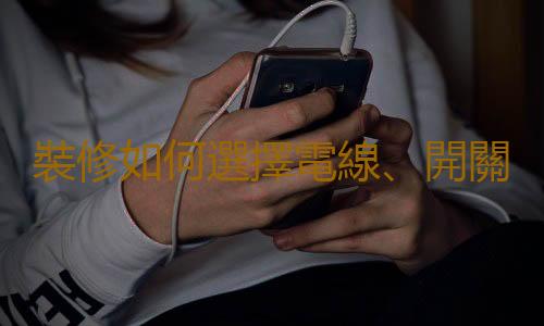 裝修如何選擇電線、開關、插座