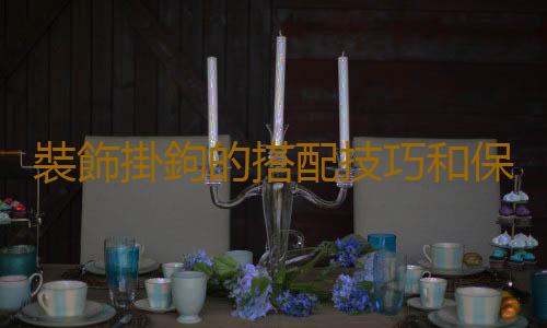 裝飾掛鉤的搭配技巧和保養知識
