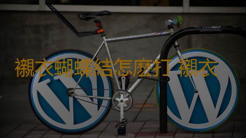 襯衣蝴蝶結怎麽打 襯衣下擺蝴蝶結如何係