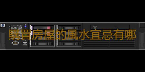 購買房屋的風水宜忌有哪些？