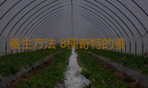 養生方法 8種奇特的養生方法