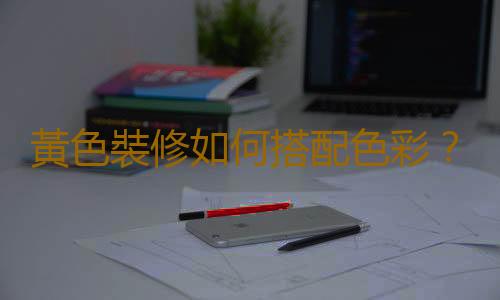 黃色裝修如何搭配色彩？